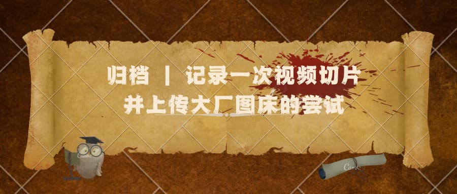 归档 | 记录一次视频切片并上传大厂图床的尝试
